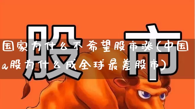 国家为什么不希望股市涨(中国a股为什么成全球最差股市)_https://www.xzdzcjn.com_北交所_第1张