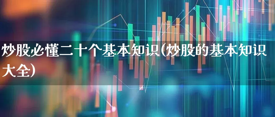 炒股必懂二十个基本知识(炒股的基本知识大全)_https://www.xzdzcjn.com_创业板_第1张