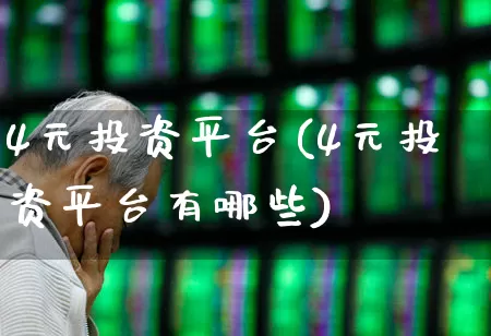 4元投资平台(4元投资平台有哪些)_https://www.xzdzcjn.com_北交所_第1张
