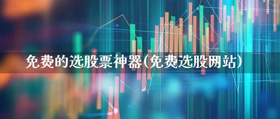 免费的选股票神器(免费选股网站)_https://www.xzdzcjn.com_科创板_第1张