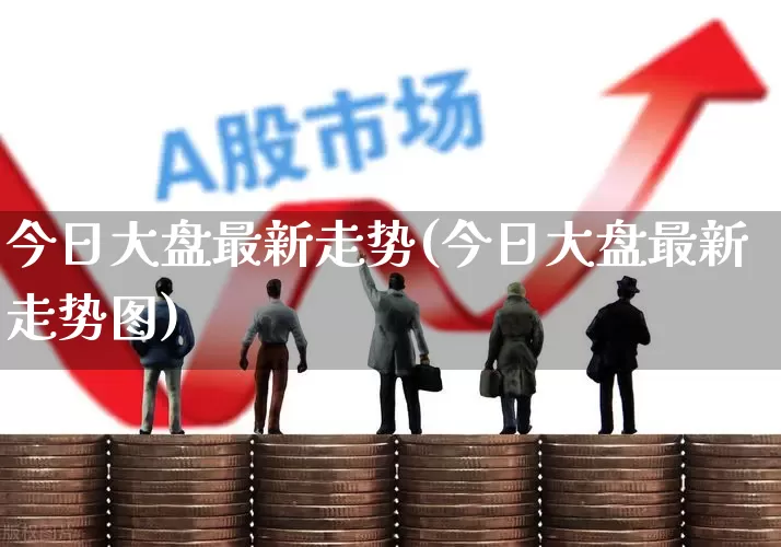 今日大盘最新走势(今日大盘最新走势图)_https://www.xzdzcjn.com_科创板_第1张