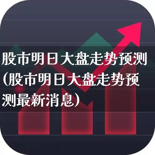 股市明日大盘走势预测(股市明日大盘走势预测最新消息)_https://www.xzdzcjn.com_科创板_第1张