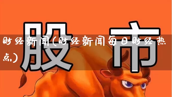 财经新闻(财经新闻每日财经热点)_https://www.xzdzcjn.com_创业板_第1张