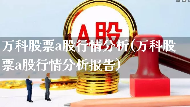万科股票a股行情分析(万科股票a股行情分析报告)_https://www.xzdzcjn.com_创业板_第1张