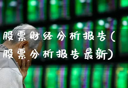 股票财经分析报告(股票分析报告最新)_https://www.xzdzcjn.com_创业板_第1张
