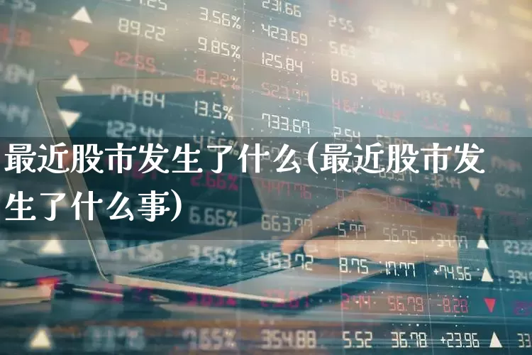 最近股市发生了什么(最近股市发生了什么事)_https://www.xzdzcjn.com_北交所_第1张