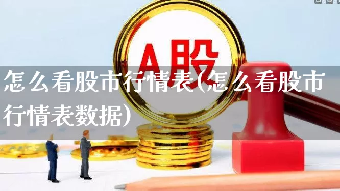 怎么看股市行情表(怎么看股市行情表数据)_https://www.xzdzcjn.com_深交所_第1张