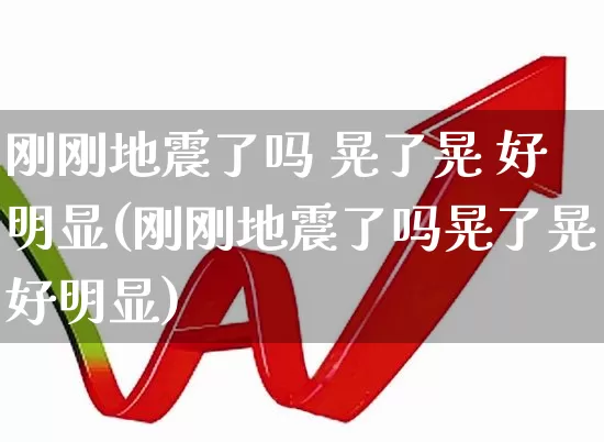 刚刚地震了吗 晃了晃 好明显(刚刚地震了吗晃了晃好明显)_https://www.xzdzcjn.com_科创板_第1张