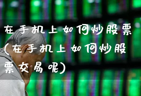 在手机上如何炒股票(在手机上如何炒股票交易呢)_https://www.xzdzcjn.com_科创板_第1张