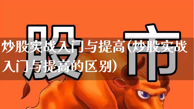 炒股实战入门与提高(炒股实战入门与提高的区别)_https://www.xzdzcjn.com_创业板_第1张