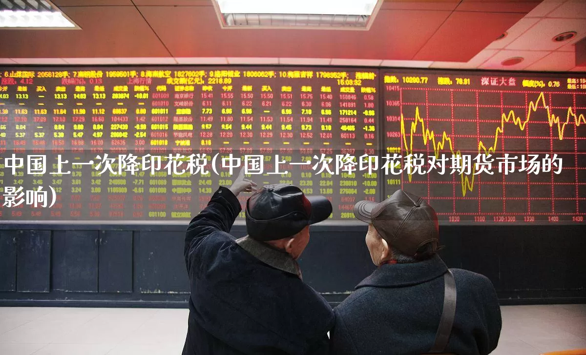 中国上一次降印花税(中国上一次降印花税对期货市场的影响)_https://www.xzdzcjn.com_科创板_第1张