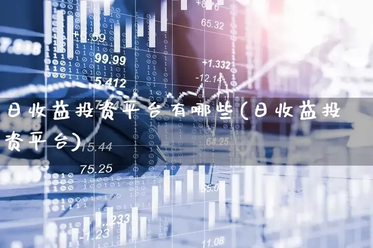 日收益投资平台有哪些(日收益投资平台)_https://www.xzdzcjn.com_上交所_第1张