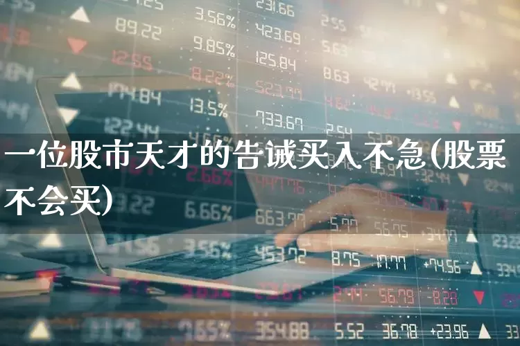 一位股市天才的告诫买入不急(股票不会买)_https://www.xzdzcjn.com_上交所_第1张