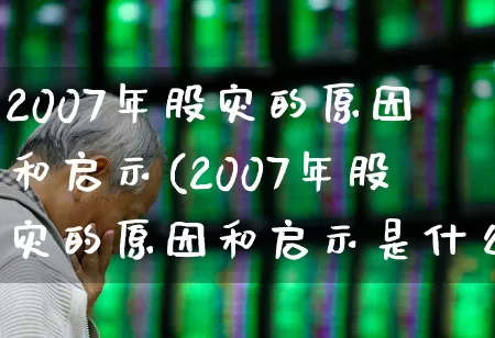 2007年股灾的原因和启示(2007年股灾的原因和启示是什么)_https://www.xzdzcjn.com_北交所_第1张