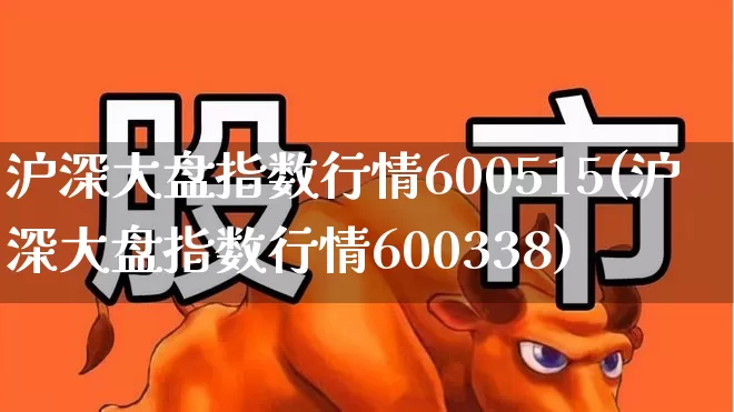 沪深大盘指数行情600515(沪深大盘指数行情600338)_https://www.xzdzcjn.com_深交所_第1张