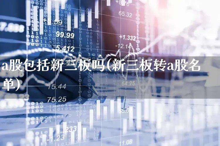a股包括新三板吗(新三板转a股名单)_https://www.xzdzcjn.com_深交所_第1张