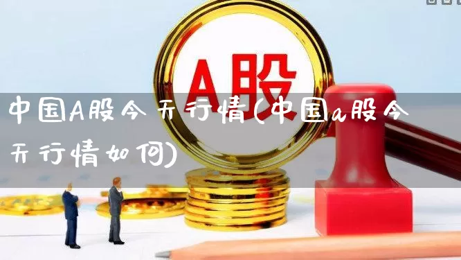 中国A股今天行情(中国a股今天行情如何)_https://www.xzdzcjn.com_上交所_第1张