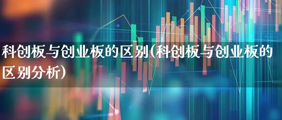 科创板与创业板的区别(科创板与创业板的区别分析)_https://www.xzdzcjn.com_上交所_第1张