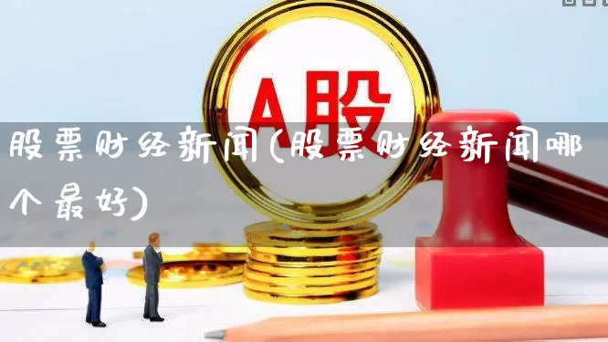 股票财经新闻(股票财经新闻哪个最好)_https://www.xzdzcjn.com_科创板_第1张