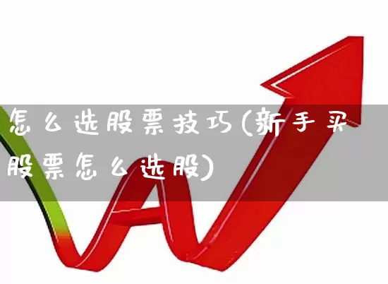 怎么选股票技巧(新手买股票怎么选股)_https://www.xzdzcjn.com_北交所_第1张