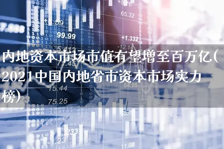 内地资本市场市值有望增至百万亿(2021中国内地省市资本市场实力榜)_https://www.xzdzcjn.com_创业板_第1张