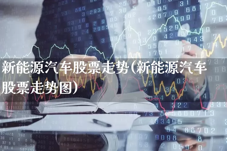 新能源汽车股票走势(新能源汽车股票走势图)_https://www.xzdzcjn.com_科创板_第1张