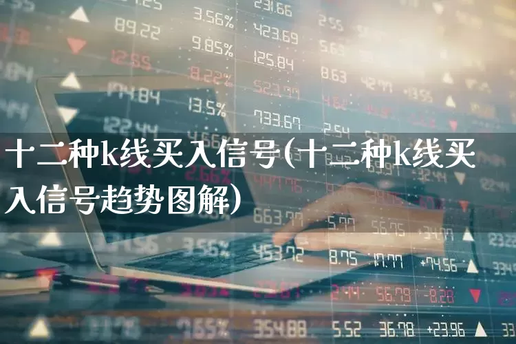十二种k线买入信号(十二种k线买入信号趋势图解)_https://www.xzdzcjn.com_科创板_第1张