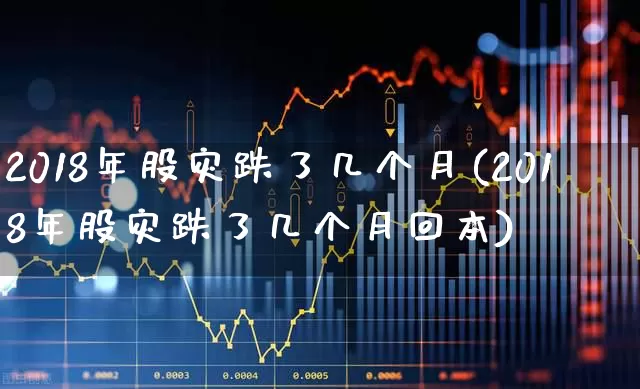 2018年股灾跌了几个月(2018年股灾跌了几个月回本)_https://www.xzdzcjn.com_科创板_第1张