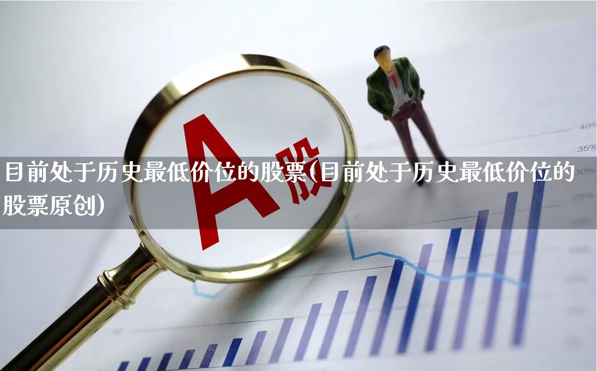 目前处于历史最低价位的股票(目前处于历史最低价位的股票原创)_https://www.xzdzcjn.com_上交所_第1张