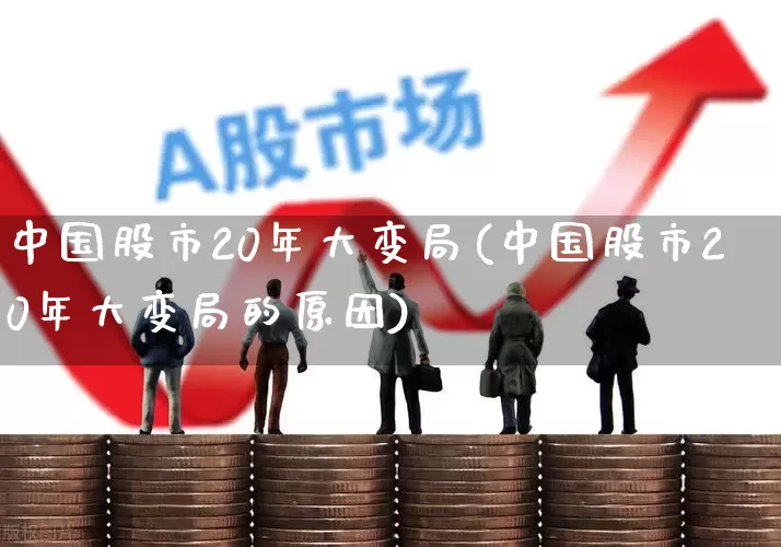 中国股市20年大变局(中国股市20年大变局的原因)_https://www.xzdzcjn.com_深交所_第1张