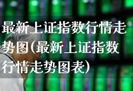 最新上证指数行情走势图(最新上证指数行情走势图表)_https://www.xzdzcjn.com_北交所_第1张