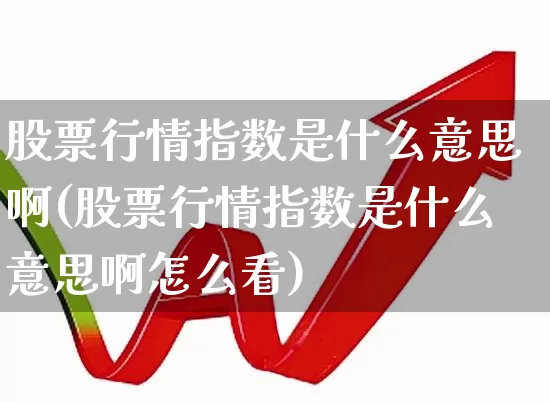 股票行情指数是什么意思啊(股票行情指数是什么意思啊怎么看)_https://www.xzdzcjn.com_上交所_第1张