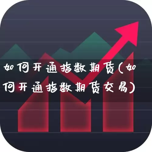 如何开通指数期货(如何开通指数期货交易)_https://www.xzdzcjn.com_科创板_第1张