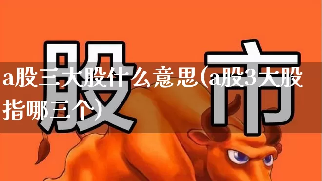 a股三大股什么意思(a股3大股指哪三个)_https://www.xzdzcjn.com_科创板_第1张