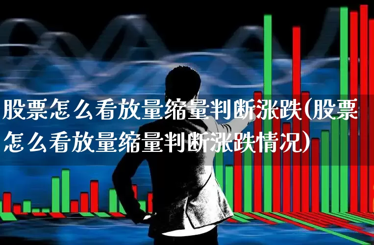 股票怎么看放量缩量判断涨跌(股票怎么看放量缩量判断涨跌情况)_https://www.xzdzcjn.com_创业板_第1张