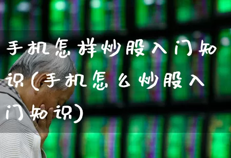 手机怎样炒股入门知识(手机怎么炒股入门知识)_https://www.xzdzcjn.com_上交所_第1张
