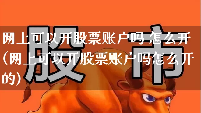 网上可以开股票账户吗 怎么开(网上可以开股票账户吗怎么开的)_https://www.xzdzcjn.com_创业板_第1张