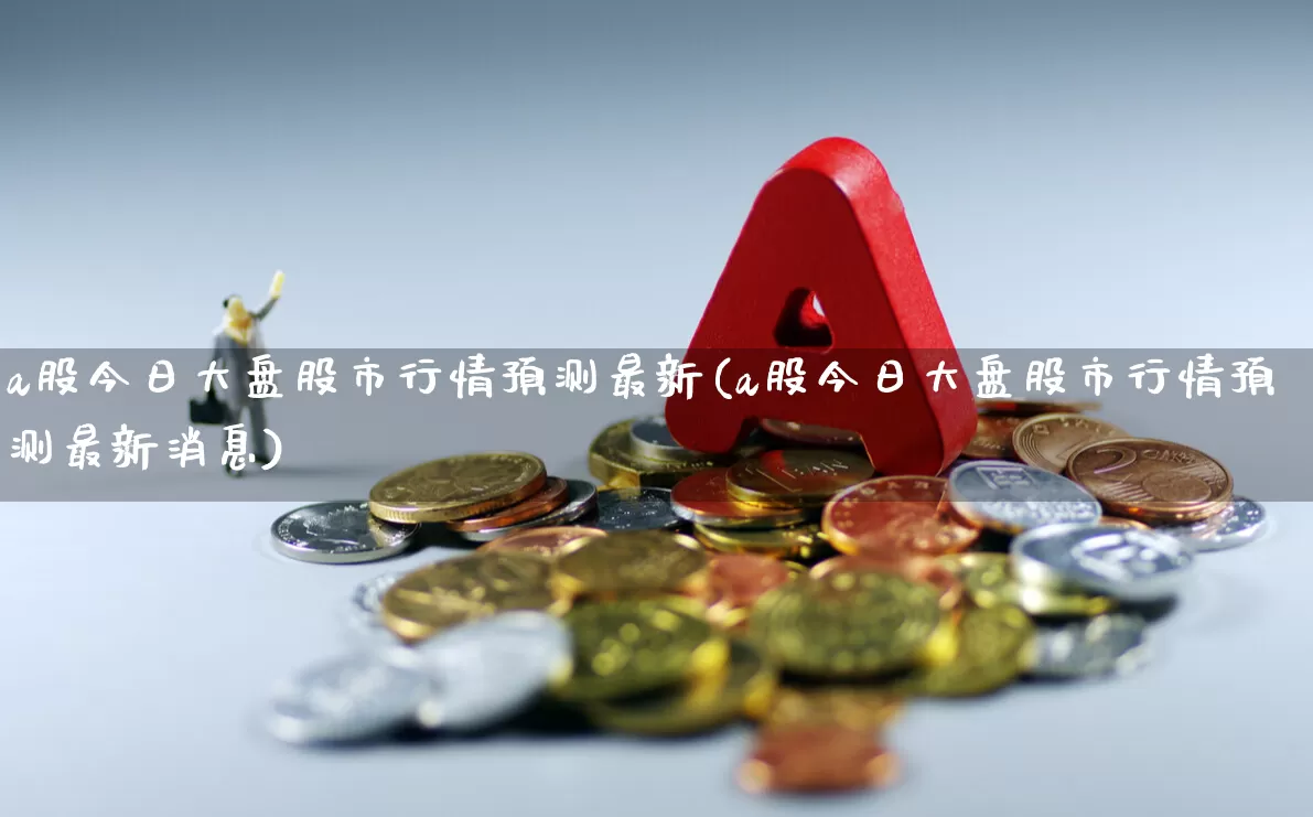 a股今日大盘股市行情预测最新(a股今日大盘股市行情预测最新消息)_https://www.xzdzcjn.com_北交所_第1张