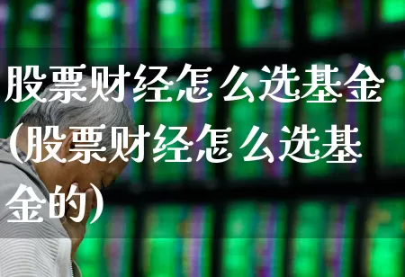 股票财经怎么选基金(股票财经怎么选基金的)_https://www.xzdzcjn.com_上交所_第1张
