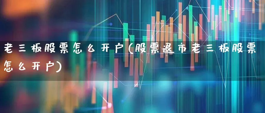 老三板股票怎么开户(股票退市老三板股票怎么开户)_https://www.xzdzcjn.com_深交所_第1张