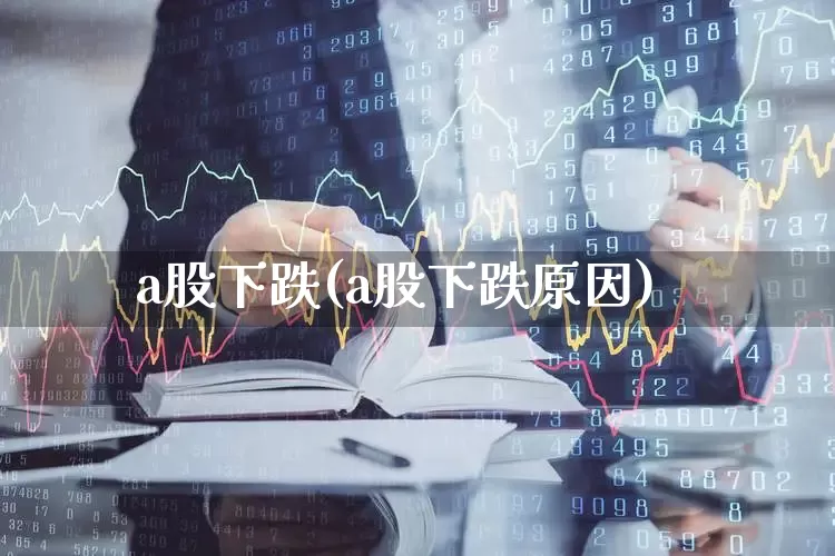 a股下跌(a股下跌原因)_https://www.xzdzcjn.com_科创板_第1张
