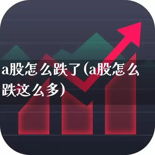 a股怎么跌了(a股怎么跌这么多)_https://www.xzdzcjn.com_上交所_第1张