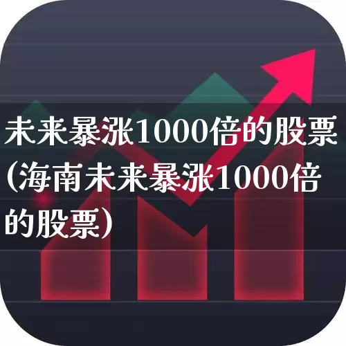 未来暴涨1000倍的股票(海南未来暴涨1000倍的股票)_https://www.xzdzcjn.com_科创板_第1张