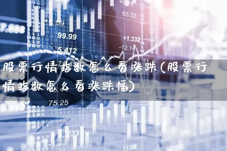 股票行情指数怎么看涨跌(股票行情指数怎么看涨跌幅)_https://www.xzdzcjn.com_深交所_第1张