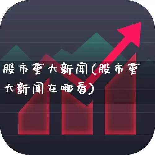 股市重大新闻(股市重大新闻在哪看)_https://www.xzdzcjn.com_深交所_第1张