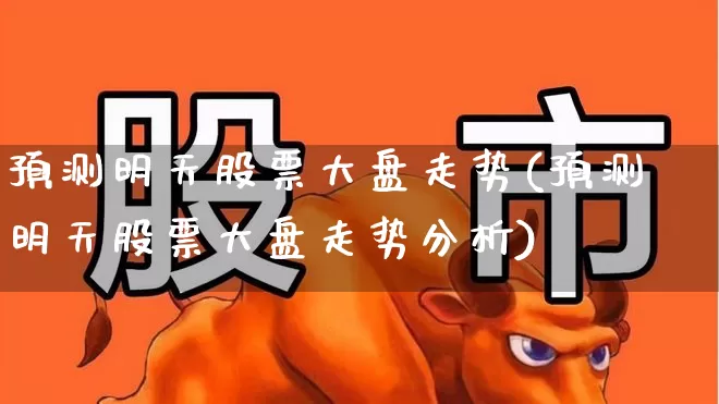 预测明天股票大盘走势(预测明天股票大盘走势分析)_https://www.xzdzcjn.com_科创板_第1张