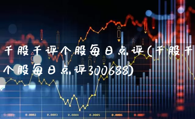 千股千评个股每日点评(千股千评个股每日点评300688)_https://www.xzdzcjn.com_北交所_第1张