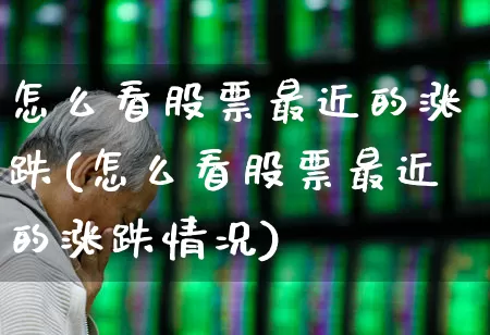 怎么看股票最近的涨跌(怎么看股票最近的涨跌情况)_https://www.xzdzcjn.com_科创板_第1张