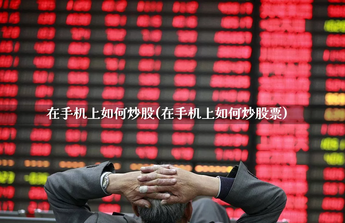 在手机上如何炒股(在手机上如何炒股票)_https://www.xzdzcjn.com_创业板_第1张
