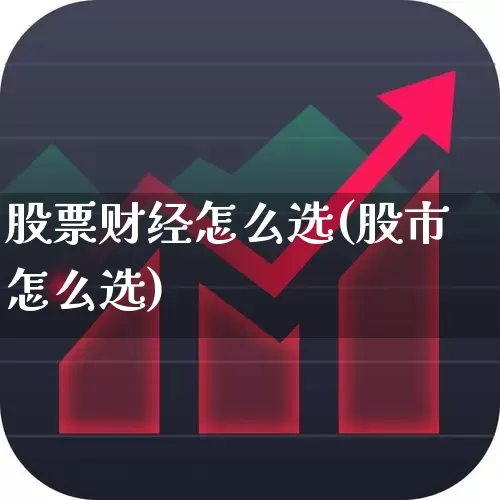 股票财经怎么选(股市怎么选)_https://www.xzdzcjn.com_创业板_第1张